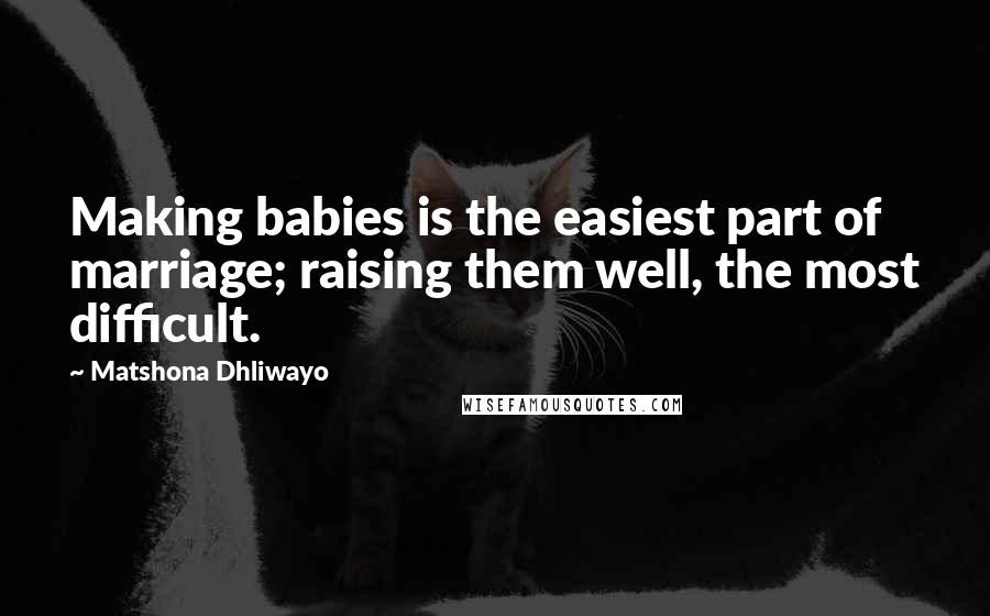 Matshona Dhliwayo Quotes: Making babies is the easiest part of marriage; raising them well, the most difficult.