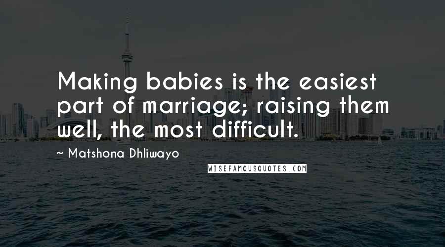 Matshona Dhliwayo Quotes: Making babies is the easiest part of marriage; raising them well, the most difficult.