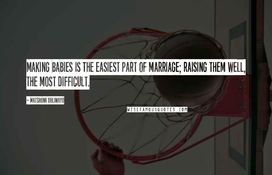 Matshona Dhliwayo Quotes: Making babies is the easiest part of marriage; raising them well, the most difficult.