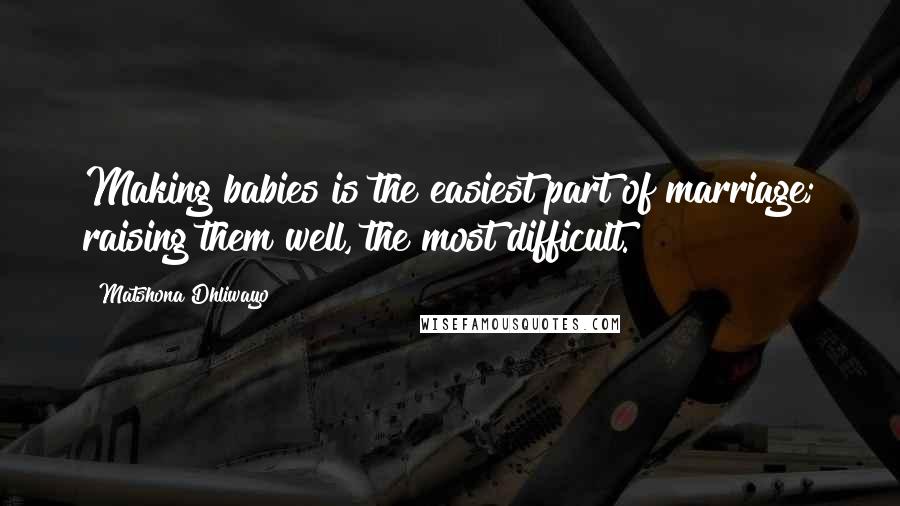 Matshona Dhliwayo Quotes: Making babies is the easiest part of marriage; raising them well, the most difficult.