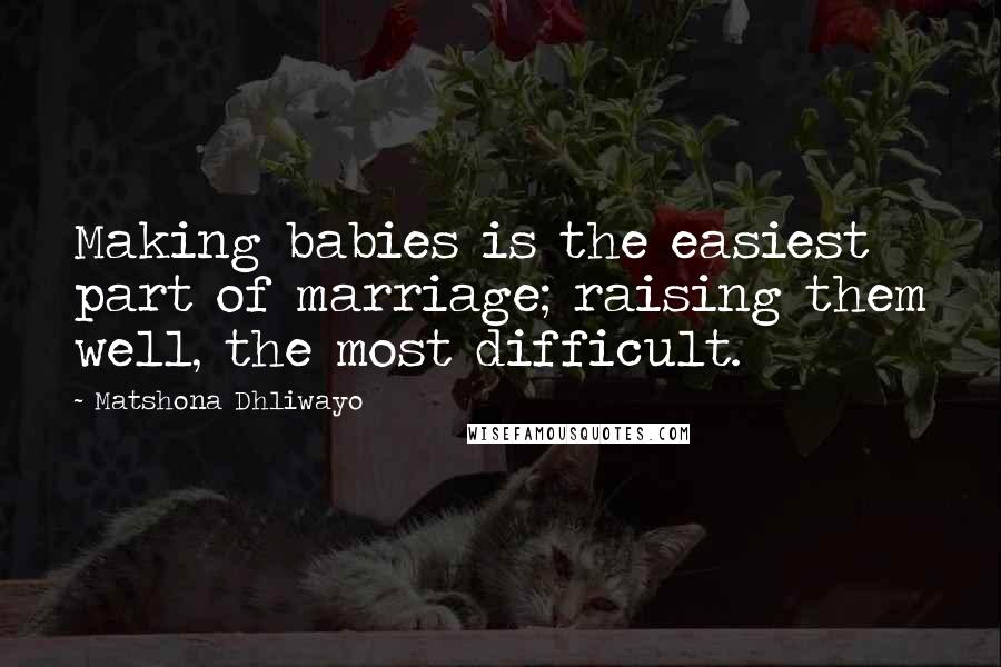 Matshona Dhliwayo Quotes: Making babies is the easiest part of marriage; raising them well, the most difficult.