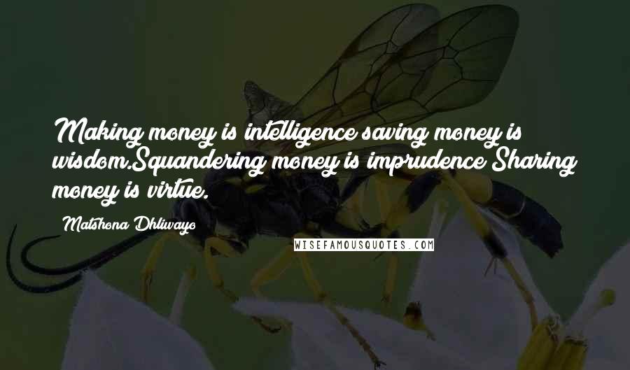 Matshona Dhliwayo Quotes: Making money is intelligence;saving money is wisdom.Squandering money is imprudence;Sharing money is virtue.