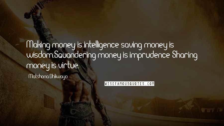 Matshona Dhliwayo Quotes: Making money is intelligence;saving money is wisdom.Squandering money is imprudence;Sharing money is virtue.