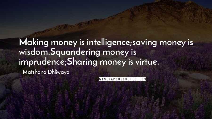 Matshona Dhliwayo Quotes: Making money is intelligence;saving money is wisdom.Squandering money is imprudence;Sharing money is virtue.