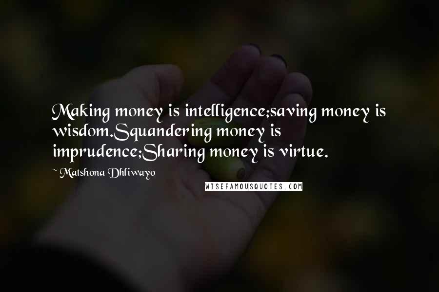 Matshona Dhliwayo Quotes: Making money is intelligence;saving money is wisdom.Squandering money is imprudence;Sharing money is virtue.