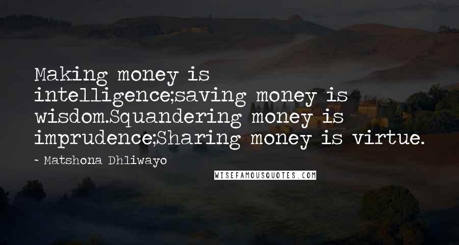 Matshona Dhliwayo Quotes: Making money is intelligence;saving money is wisdom.Squandering money is imprudence;Sharing money is virtue.