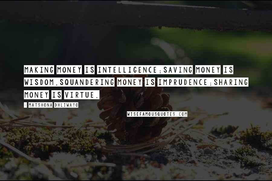 Matshona Dhliwayo Quotes: Making money is intelligence;saving money is wisdom.Squandering money is imprudence;Sharing money is virtue.