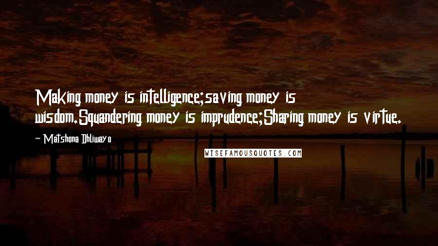 Matshona Dhliwayo Quotes: Making money is intelligence;saving money is wisdom.Squandering money is imprudence;Sharing money is virtue.