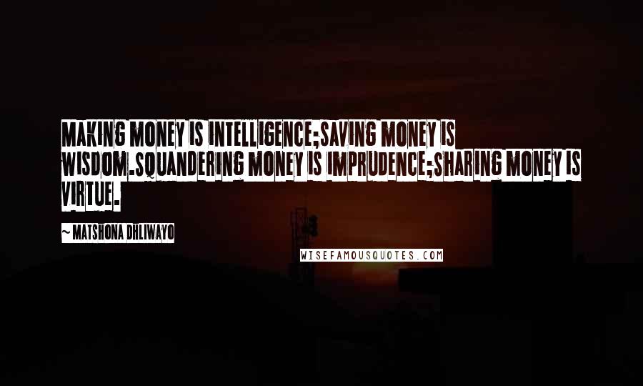 Matshona Dhliwayo Quotes: Making money is intelligence;saving money is wisdom.Squandering money is imprudence;Sharing money is virtue.