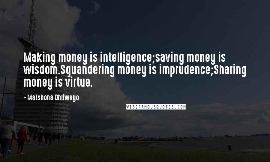 Matshona Dhliwayo Quotes: Making money is intelligence;saving money is wisdom.Squandering money is imprudence;Sharing money is virtue.