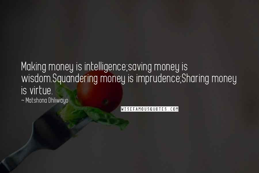 Matshona Dhliwayo Quotes: Making money is intelligence;saving money is wisdom.Squandering money is imprudence;Sharing money is virtue.