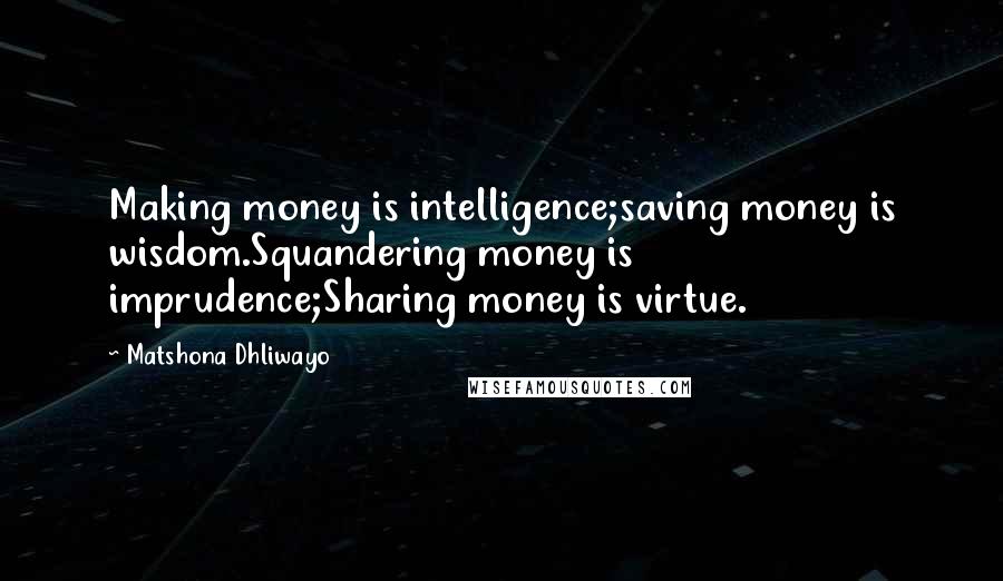 Matshona Dhliwayo Quotes: Making money is intelligence;saving money is wisdom.Squandering money is imprudence;Sharing money is virtue.