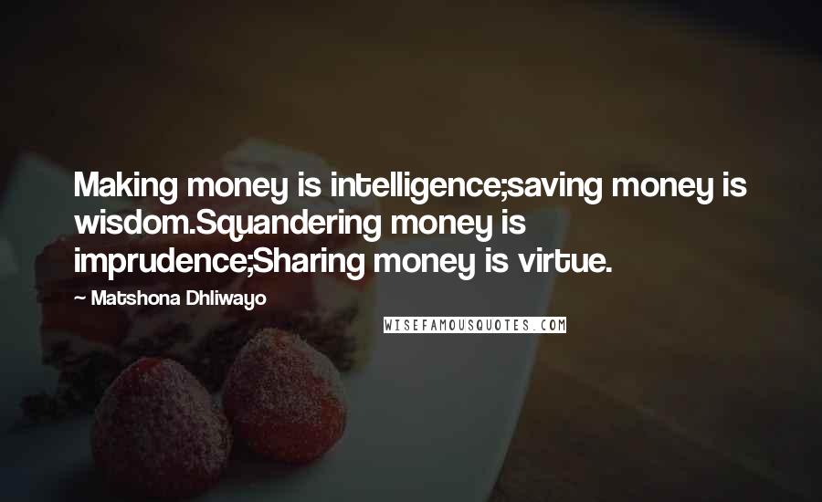 Matshona Dhliwayo Quotes: Making money is intelligence;saving money is wisdom.Squandering money is imprudence;Sharing money is virtue.