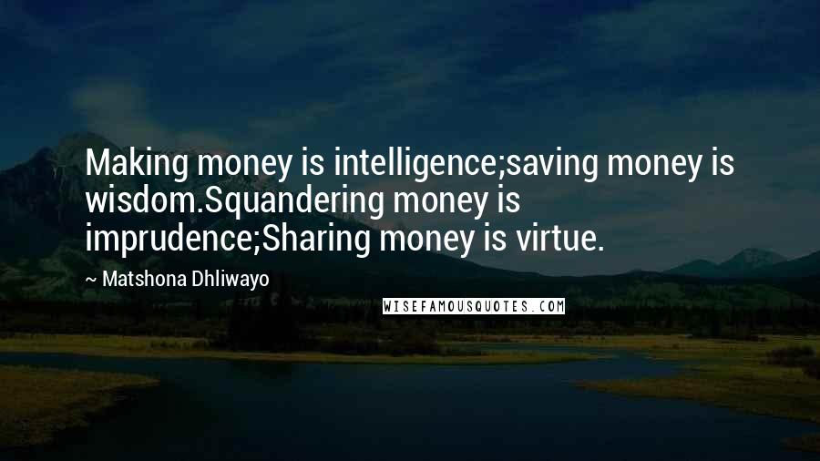 Matshona Dhliwayo Quotes: Making money is intelligence;saving money is wisdom.Squandering money is imprudence;Sharing money is virtue.