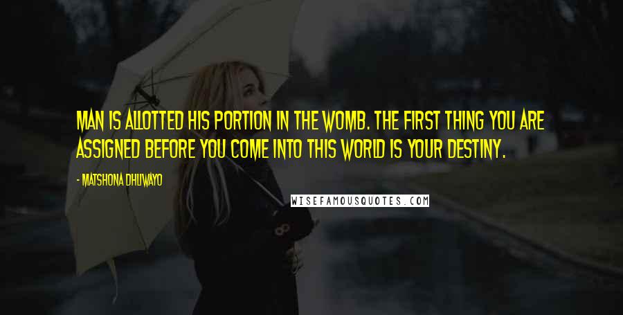 Matshona Dhliwayo Quotes: Man is allotted his portion in the womb. The first thing you are assigned before you come into this world is your destiny.