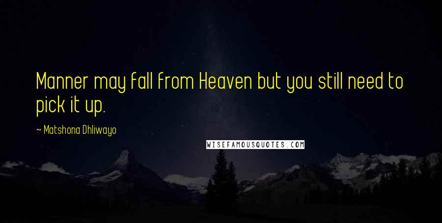 Matshona Dhliwayo Quotes: Manner may fall from Heaven but you still need to pick it up.