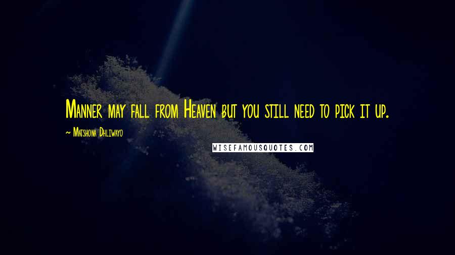 Matshona Dhliwayo Quotes: Manner may fall from Heaven but you still need to pick it up.