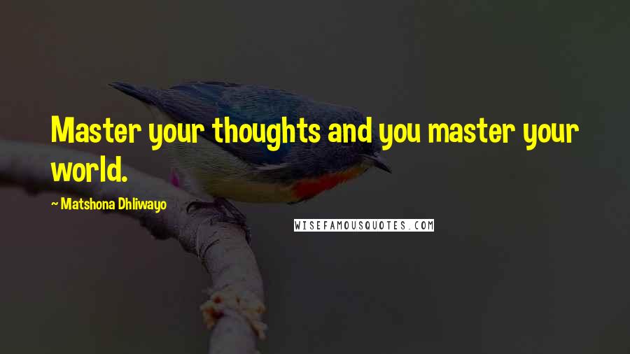 Matshona Dhliwayo Quotes: Master your thoughts and you master your world.