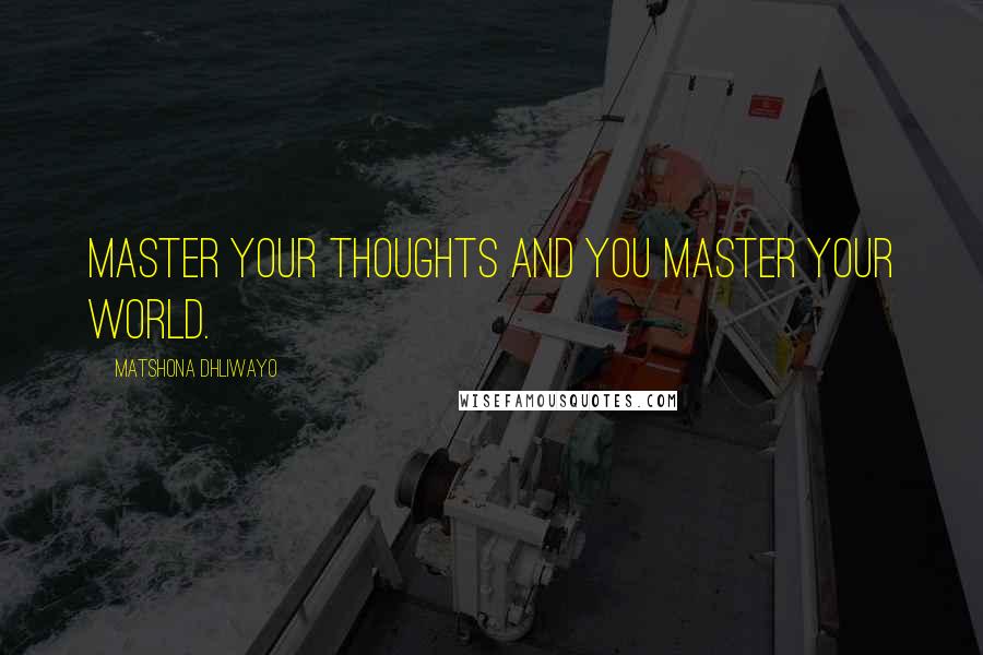 Matshona Dhliwayo Quotes: Master your thoughts and you master your world.