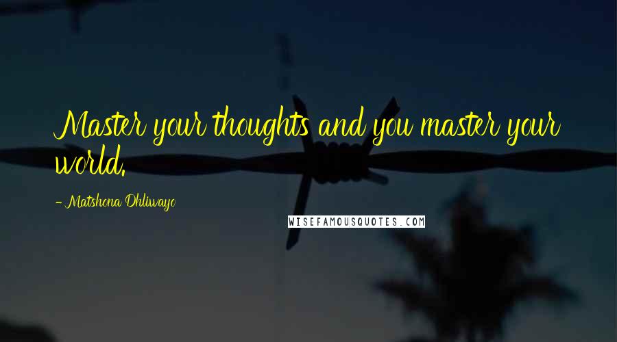 Matshona Dhliwayo Quotes: Master your thoughts and you master your world.