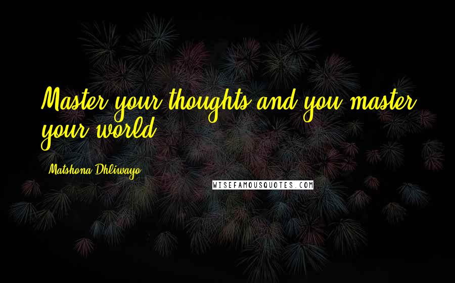 Matshona Dhliwayo Quotes: Master your thoughts and you master your world.