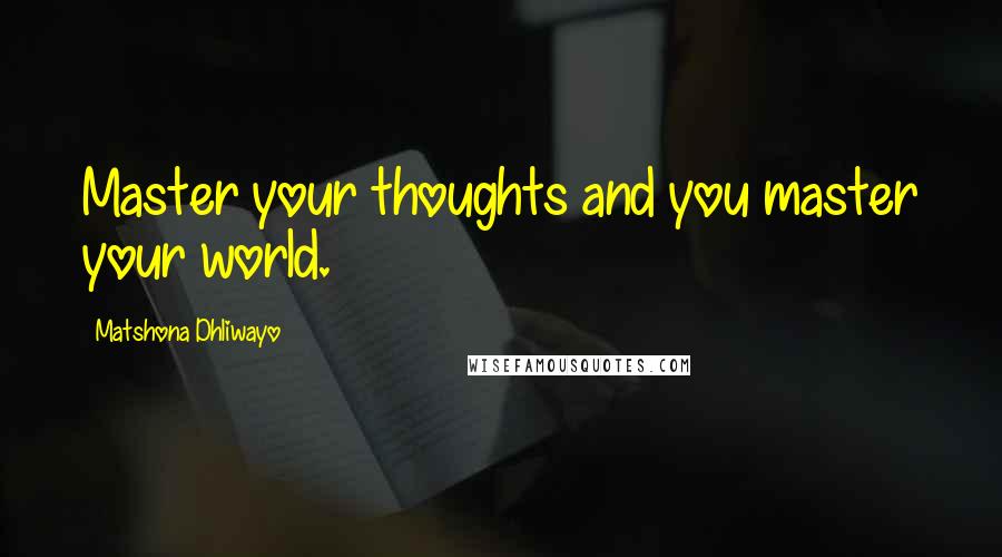 Matshona Dhliwayo Quotes: Master your thoughts and you master your world.