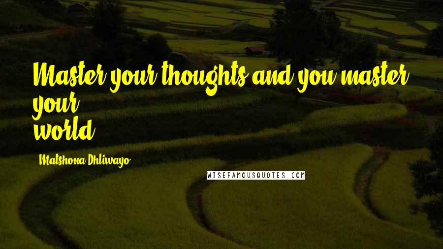 Matshona Dhliwayo Quotes: Master your thoughts and you master your world.