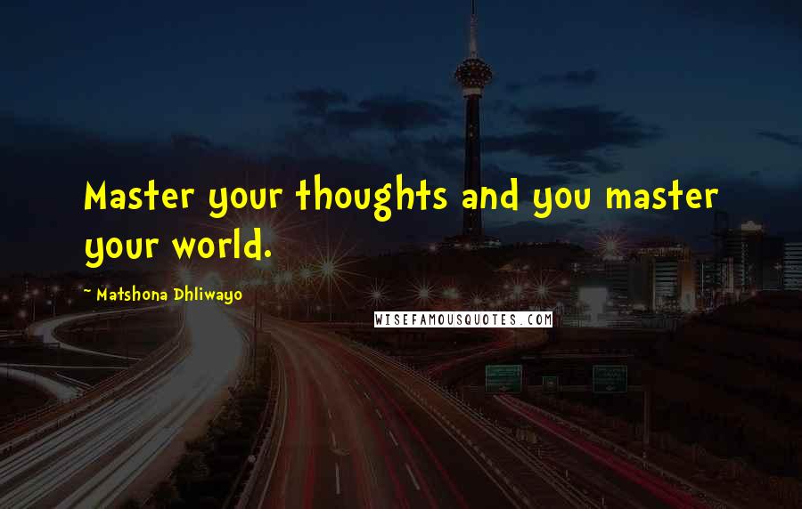 Matshona Dhliwayo Quotes: Master your thoughts and you master your world.