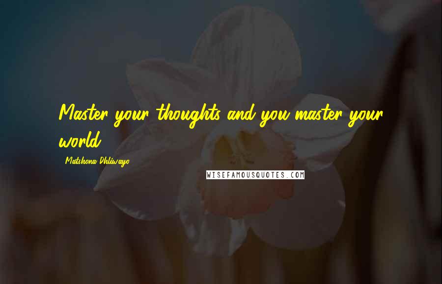 Matshona Dhliwayo Quotes: Master your thoughts and you master your world.