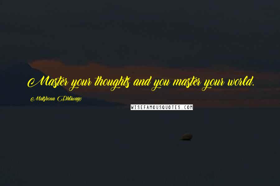 Matshona Dhliwayo Quotes: Master your thoughts and you master your world.