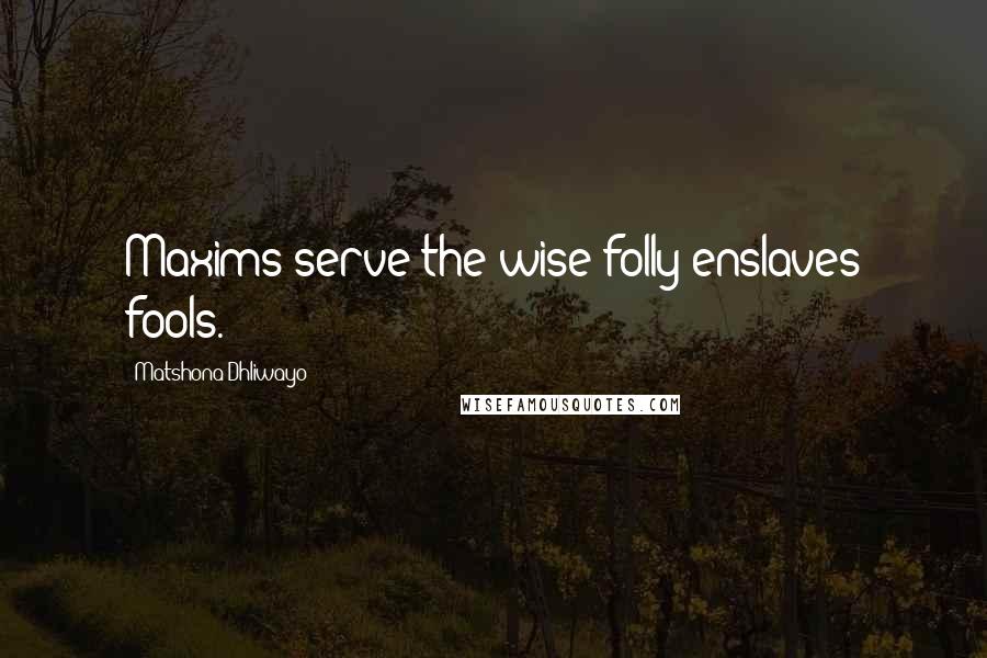 Matshona Dhliwayo Quotes: Maxims serve the wise;folly enslaves fools.