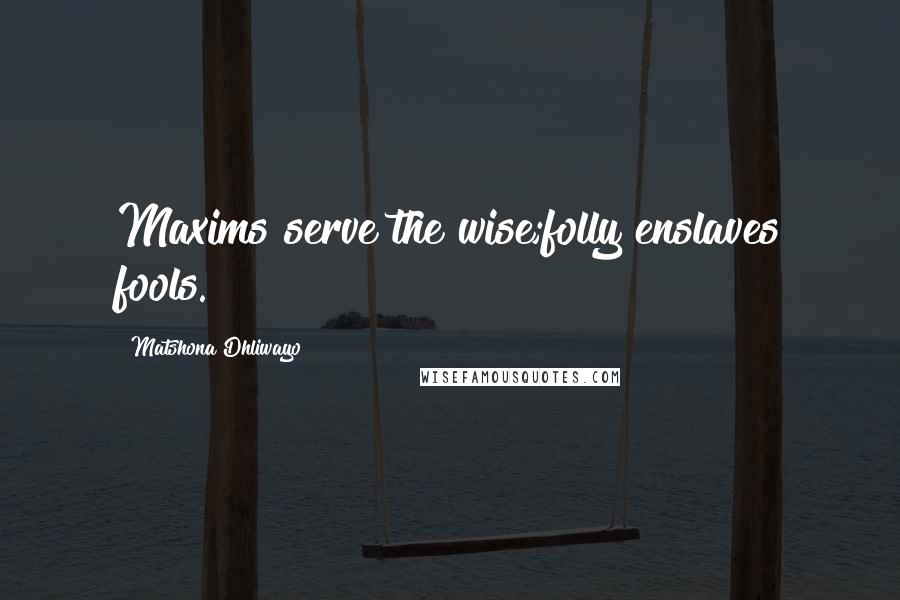 Matshona Dhliwayo Quotes: Maxims serve the wise;folly enslaves fools.