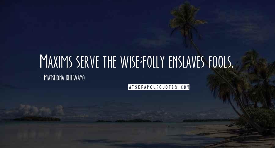 Matshona Dhliwayo Quotes: Maxims serve the wise;folly enslaves fools.