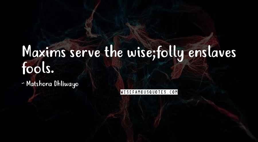 Matshona Dhliwayo Quotes: Maxims serve the wise;folly enslaves fools.