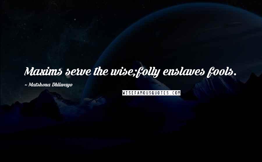 Matshona Dhliwayo Quotes: Maxims serve the wise;folly enslaves fools.