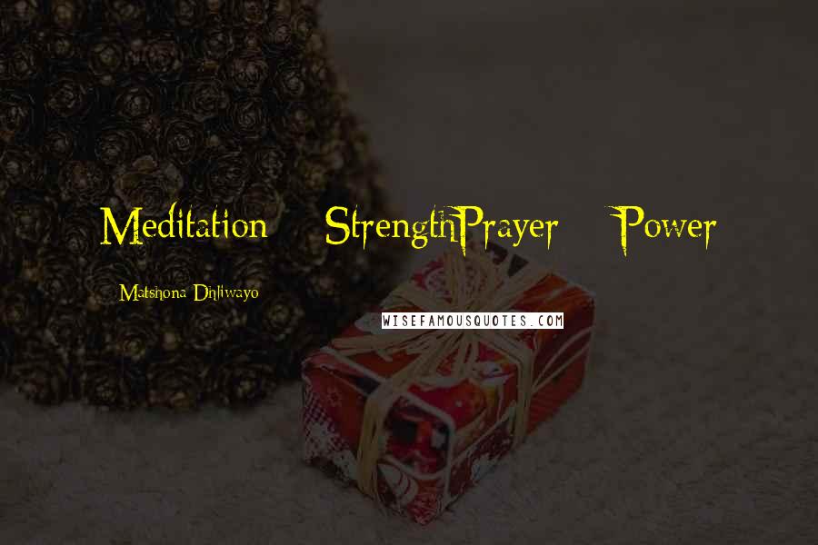 Matshona Dhliwayo Quotes: Meditation = StrengthPrayer = Power