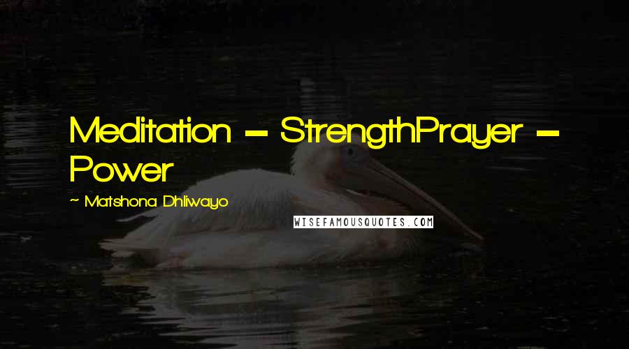 Matshona Dhliwayo Quotes: Meditation = StrengthPrayer = Power