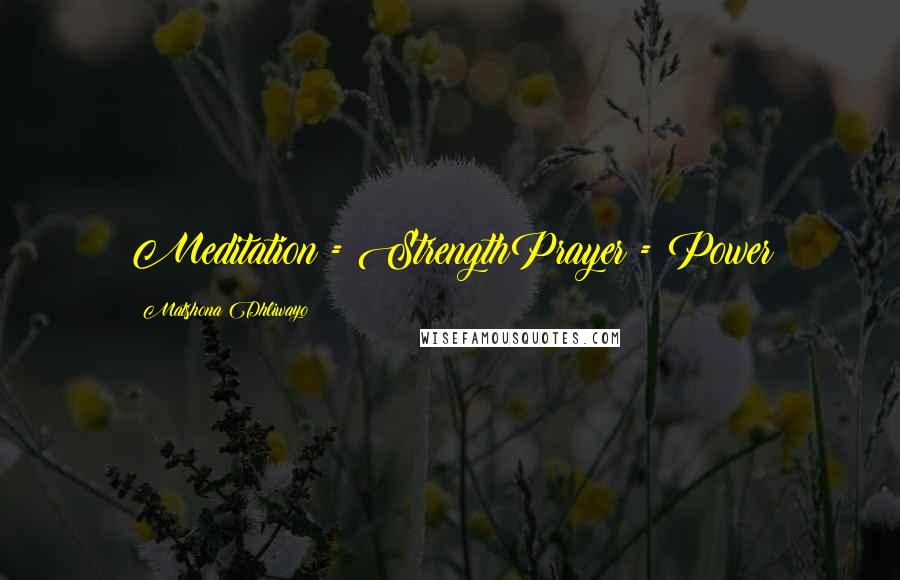 Matshona Dhliwayo Quotes: Meditation = StrengthPrayer = Power