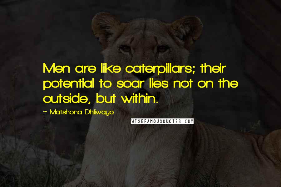 Matshona Dhliwayo Quotes: Men are like caterpillars; their potential to soar lies not on the outside, but within.