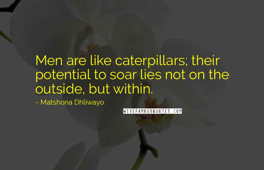 Matshona Dhliwayo Quotes: Men are like caterpillars; their potential to soar lies not on the outside, but within.