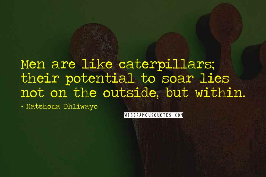 Matshona Dhliwayo Quotes: Men are like caterpillars; their potential to soar lies not on the outside, but within.