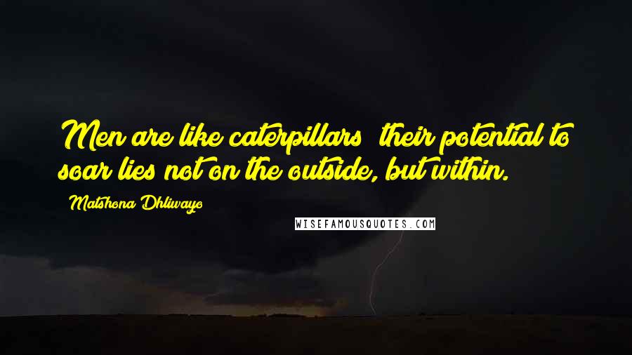 Matshona Dhliwayo Quotes: Men are like caterpillars; their potential to soar lies not on the outside, but within.