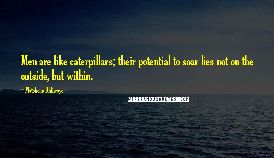 Matshona Dhliwayo Quotes: Men are like caterpillars; their potential to soar lies not on the outside, but within.