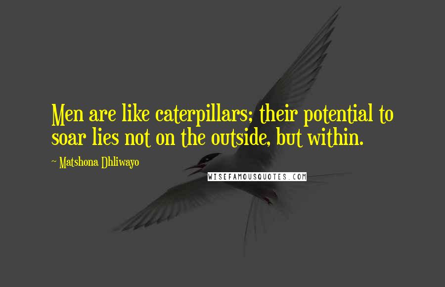 Matshona Dhliwayo Quotes: Men are like caterpillars; their potential to soar lies not on the outside, but within.