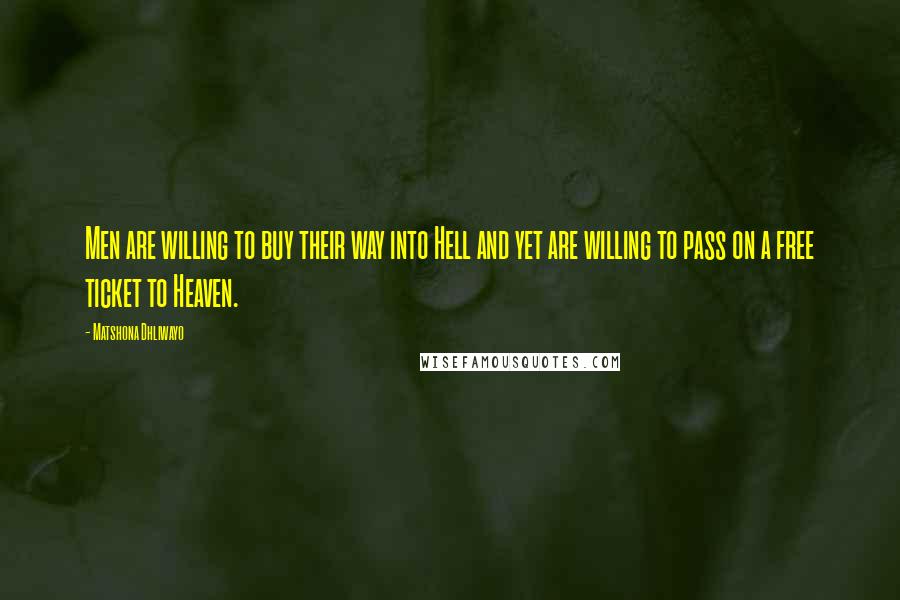 Matshona Dhliwayo Quotes: Men are willing to buy their way into Hell and yet are willing to pass on a free ticket to Heaven.