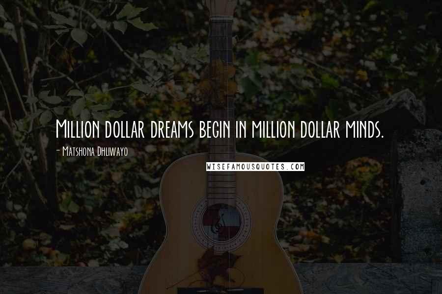 Matshona Dhliwayo Quotes: Million dollar dreams begin in million dollar minds.