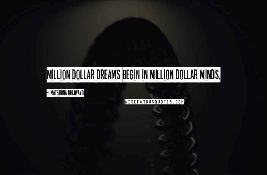 Matshona Dhliwayo Quotes: Million dollar dreams begin in million dollar minds.