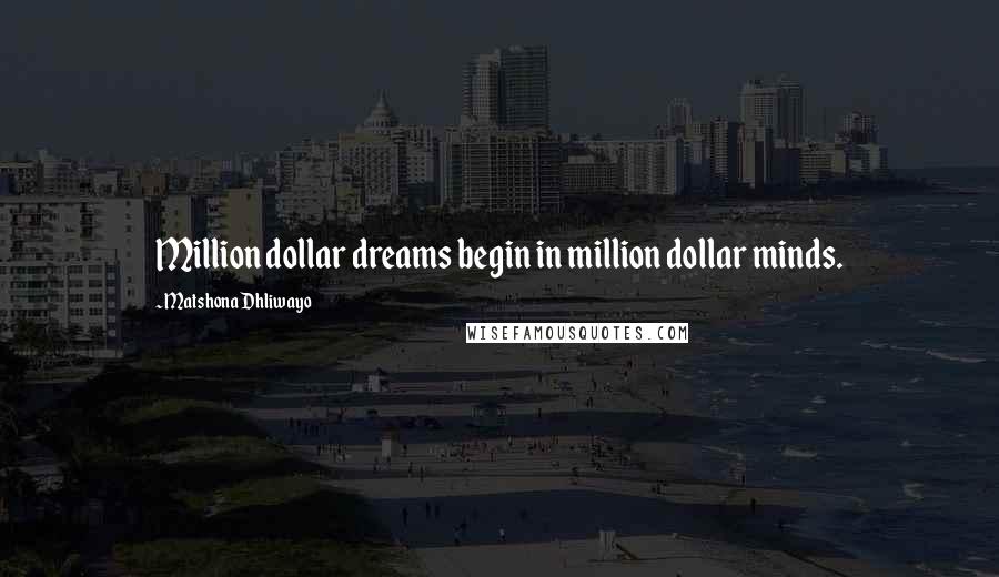 Matshona Dhliwayo Quotes: Million dollar dreams begin in million dollar minds.