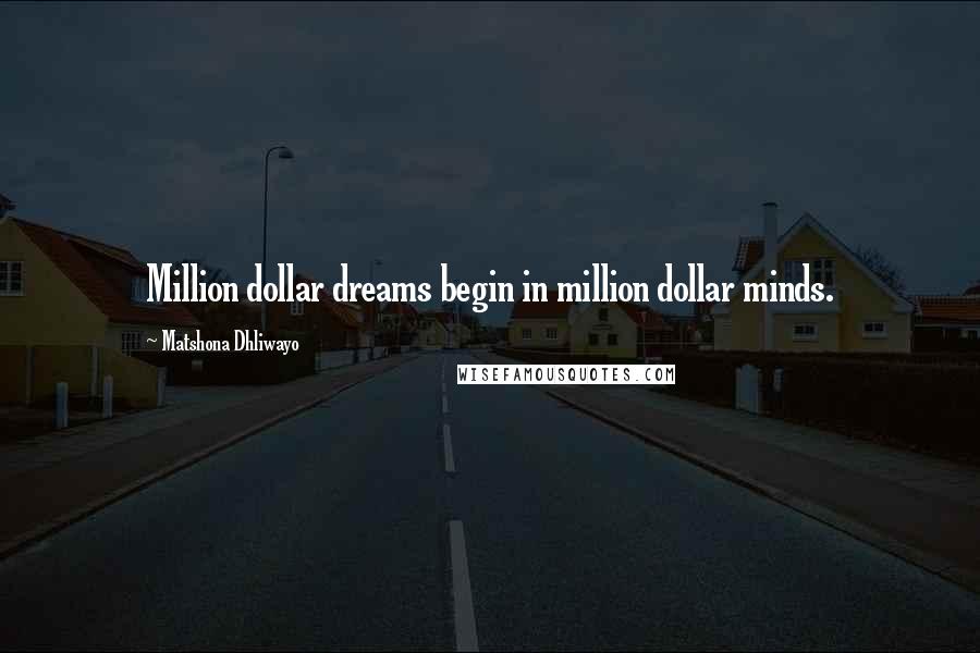 Matshona Dhliwayo Quotes: Million dollar dreams begin in million dollar minds.