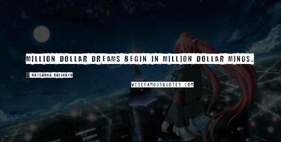 Matshona Dhliwayo Quotes: Million dollar dreams begin in million dollar minds.